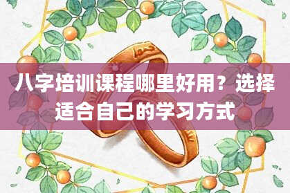 八字培训课程哪里好用？选择适合自己的学习方式
