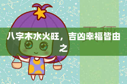 八字木水火旺，吉凶幸福皆由之
