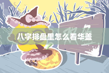 八字排盘里怎么看华盖