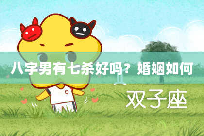 八字男有七杀好吗？婚姻如何