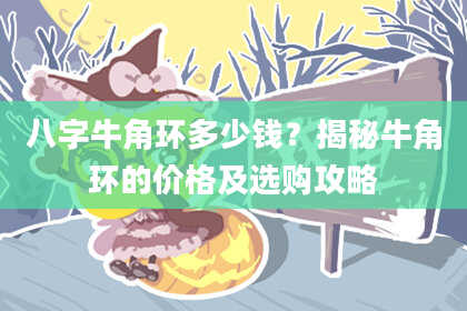 八字牛角环多少钱?揭秘牛角环的价格及选购攻略
