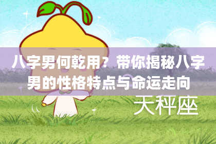 八字男何乾用？带你揭秘八字男的性格特点与命运走向