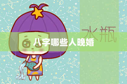 八字哪些人晚婚