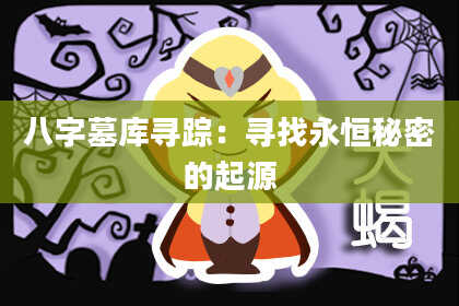 八字墓库寻踪:寻找永恒秘密的起源