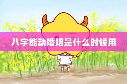 八字能动婚姻是什么时候用
