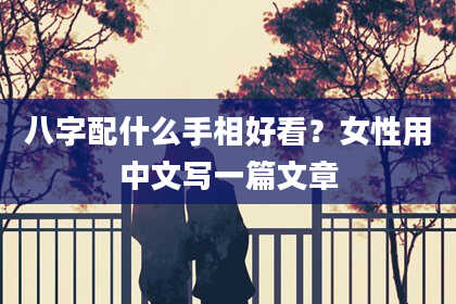 八字配什么手相好看？女性用中文写一篇文章