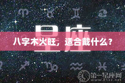 八字木火旺，适合戴什么？