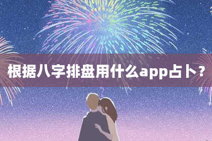 根据八字排盘用什么app占卜？