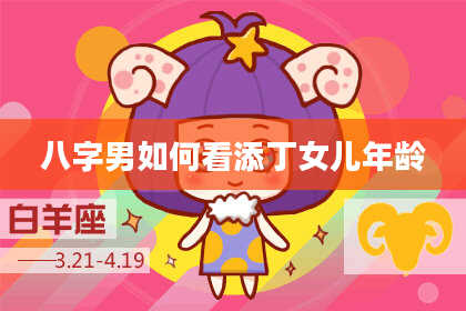 八字男如何看添丁女儿年龄