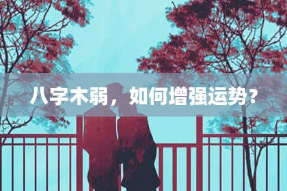 八字木弱，如何增强运势？