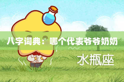 八字词典：哪个代表爷爷奶奶