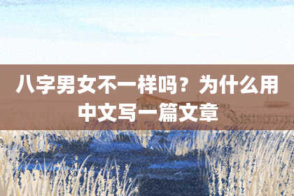 八字男女不一样吗？为什么用中文写一篇文章