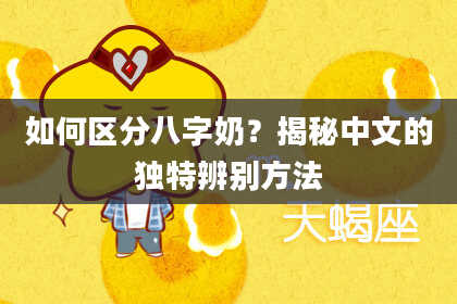 如何区分八字奶？揭秘中文的独特辨别方法