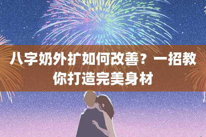 八字奶外扩如何改善？一招教你打造完美身材