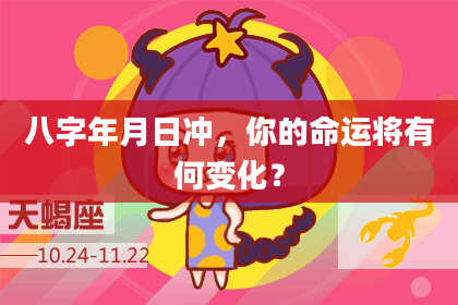 八字年月日冲，你的命运将有何变化？