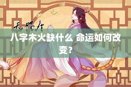 八字木火缺什么 命运如何改变？