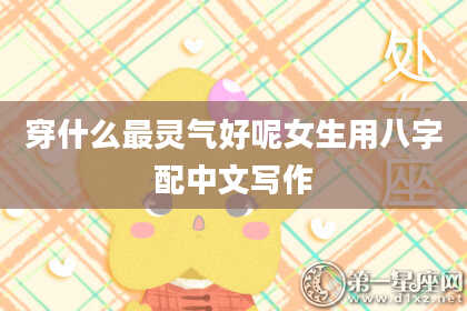 穿什么最灵气好呢女生用八字配中文写作