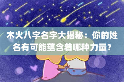 木火八字名字大揭秘：你的姓名有可能蕴含着哪种力量？