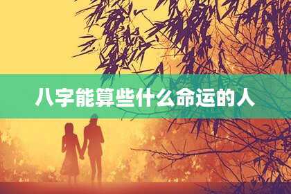 八字能算些什么命运的人