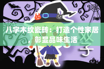 八字木纹瓷砖：打造个性家居，彰显品味生活