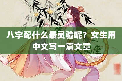 八字配什么最灵验呢？女生用中文写一篇文章
