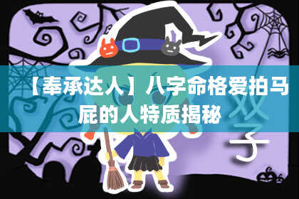 【奉承达人】八字命格爱拍马屁的人特质揭秘