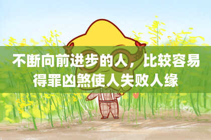 不断向前进步的人，比较容易得罪凶煞使人失败人缘