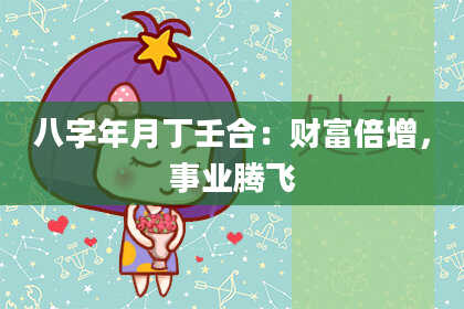 八字年月丁壬合：财富倍增，事业腾飞