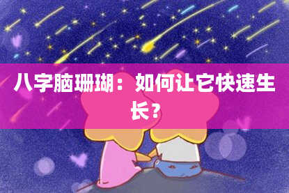 八字脑珊瑚：如何让它快速生长？