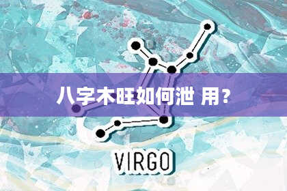 八字木旺如何泄 用？