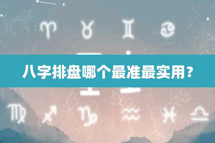 八字排盘哪个最准最实用？