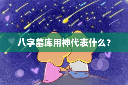 八字墓库用神代表什么？