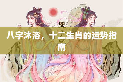 八字沐浴，十二生肖的运势指南
