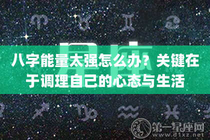 八字能量太强怎么办？关键在于调理自己的心态与生活