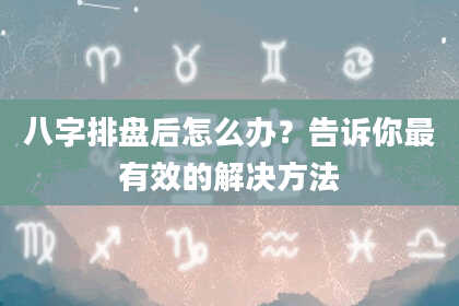 八字排盘后怎么办？告诉你最有效的解决方法