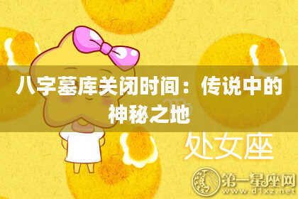 八字墓库关闭时间：传说中的神秘之地