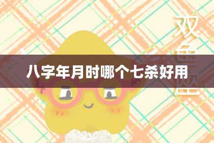 八字年月时哪个七杀好用