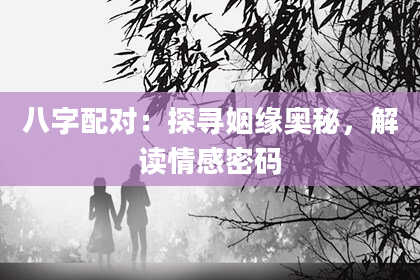 八字配对：探寻姻缘奥秘，解读情感密码