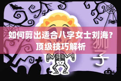 如何剪出适合八字女士刘海?顶级技巧解析