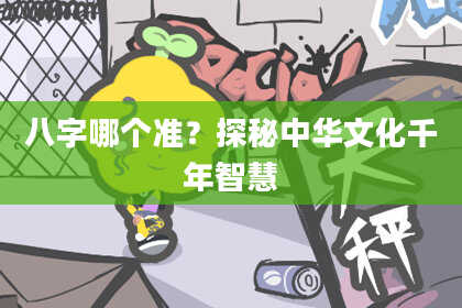 八字哪个准？探秘中华文化千年智慧