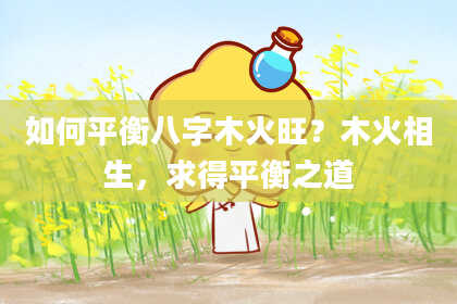 如何平衡八字木火旺？木火相生，求得平衡之道