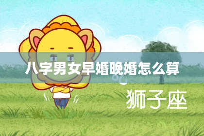 八字男女早婚晚婚怎么算