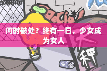 何时破处？终有一日，少女成为女人