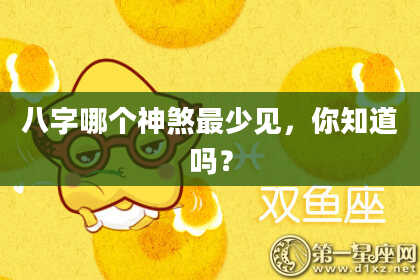 八字哪个神煞最少见，你知道吗？