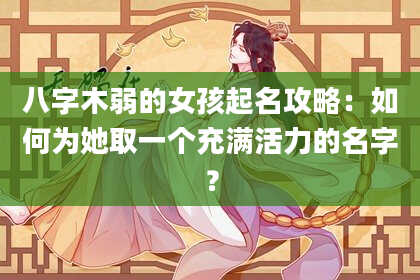 八字木弱的女孩起名攻略：如何为她取一个充满活力的名字？