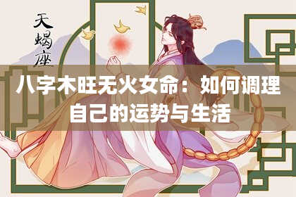 八字木旺无火女命：如何调理自己的运势与生活