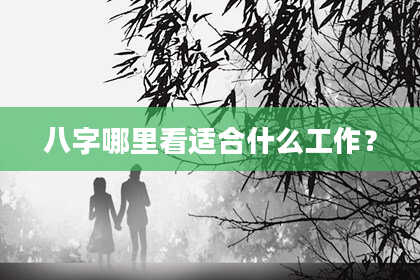 八字哪里看适合什么工作？