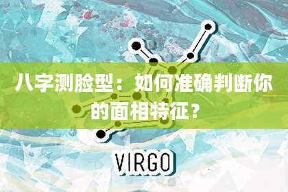 八字测脸型：如何准确判断你的面相特征？
