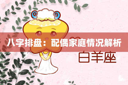 八字排盘：配偶家庭情况解析