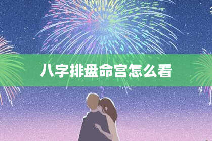 八字排盘命宫怎么看